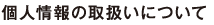 個人情報の取扱いについて